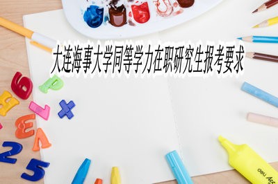 大连海事大学同等学力在职研究生报考要求高不高？