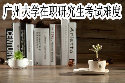 报考广州大学在职研究生的难度大吗？