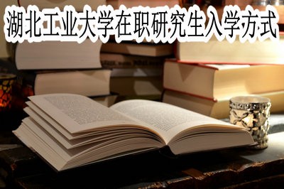 湖北工业大学在职研究生都有哪些入学方式呢？