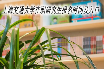 上海交通大学在职研究生报名时间及入口