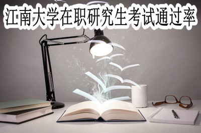 江南大學在職研究生的考試通過率高嗎？