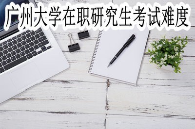 广州大学在职研究生的考试难度大不大？