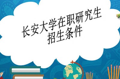 长安大学在职研究生招生条件是什么？