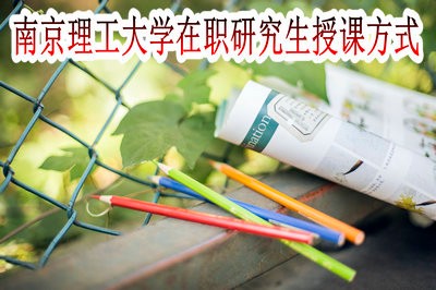 南京理工大学在职研究生的授课方式有哪些？