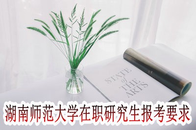 湖南师范大学在职研究生的报考要求高吗？