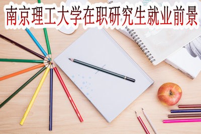 南京理工大学在职研究生的就业前景怎么样？