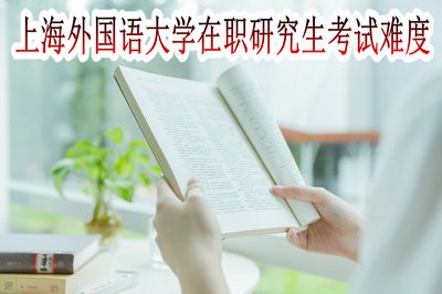 上海外国语大学在职研究生的考试难度大吗？