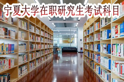 宁夏大学在职研究生的考试科目都有哪些呢？