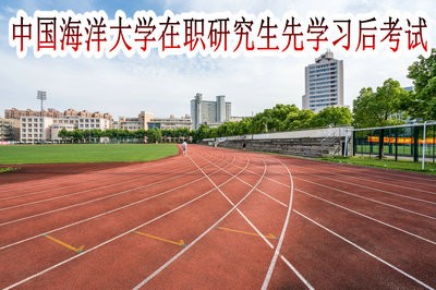 中国海洋大学在职研究生都是先学习后考试吗？