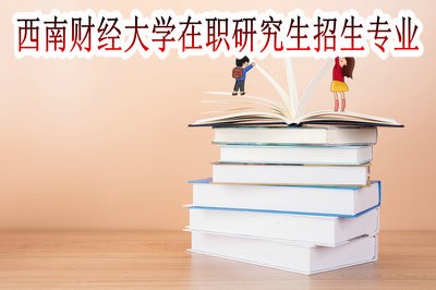 西南财经大学在职研究生的招生专业有哪些？