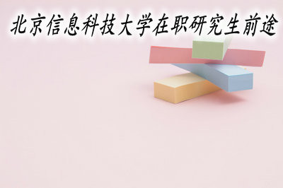 報(bào)考北京信息科技大學(xué)在職研究生有前途嗎？