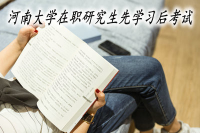 河南大学在职研究生允许学员先学习后考试吗？