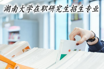 湖南大学在职研究生的招生专业多吗？