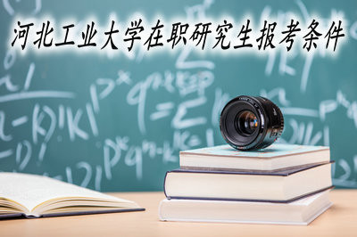 河北工业大学在职研究生报考条件有哪些？