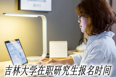 吉林大学在职研究生可以在什么时间报名？