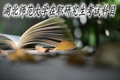 湖北师范大学在职研究生的考试科目是固定不变的吗？