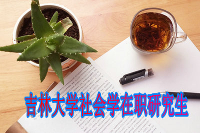 吉林大学社会学在职研究生值得考虑！