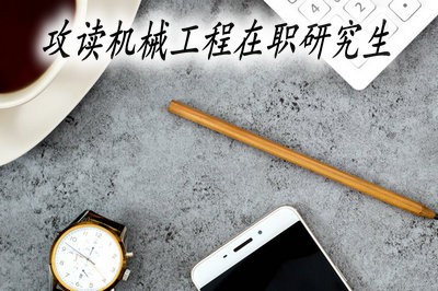 攻读机械工程在职研究生，可以选择哪些院校报考？