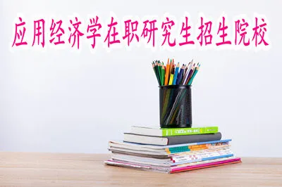 攻读应用经济学在职研究生有哪些院校可以选择？