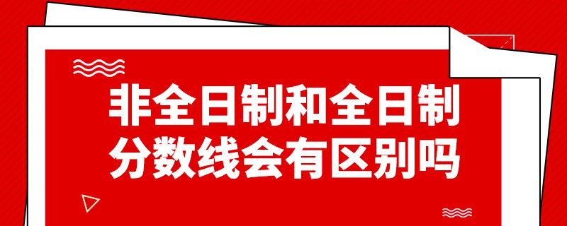 非全日制和全日制分數線會有區別嗎