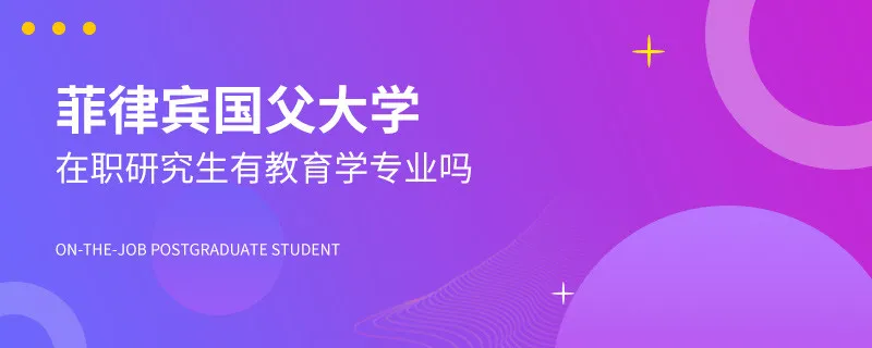 菲律宾国父大学在职研究生有教育学专业吗？