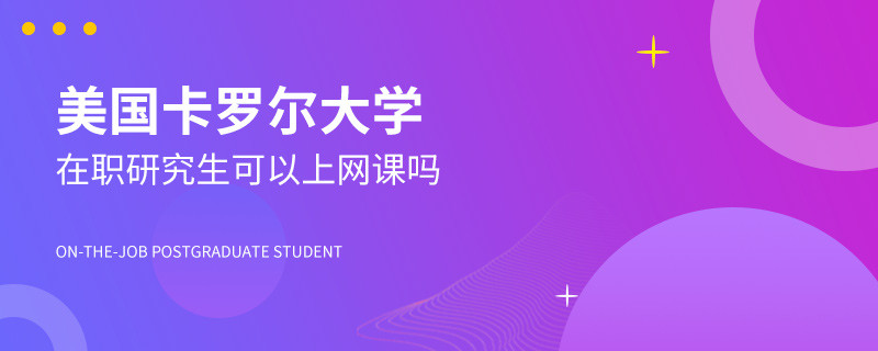 攻读美国卡罗尔大学在职研究生可以上网课吗？