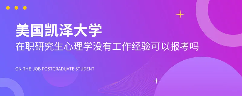 没有工作经验可以报考美国凯泽大学心理学在职研究生吗?