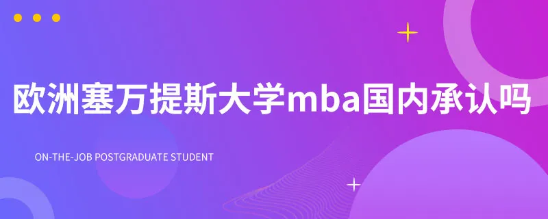欧洲塞万提斯大学mba国内承认吗