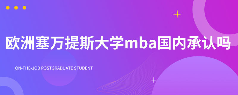 欧洲塞万提斯大学mba国内承认吗