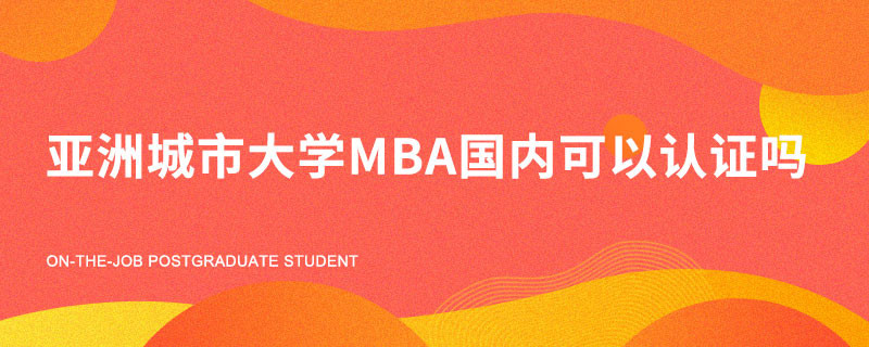 亚洲城市大学MBA国内可以认证吗？