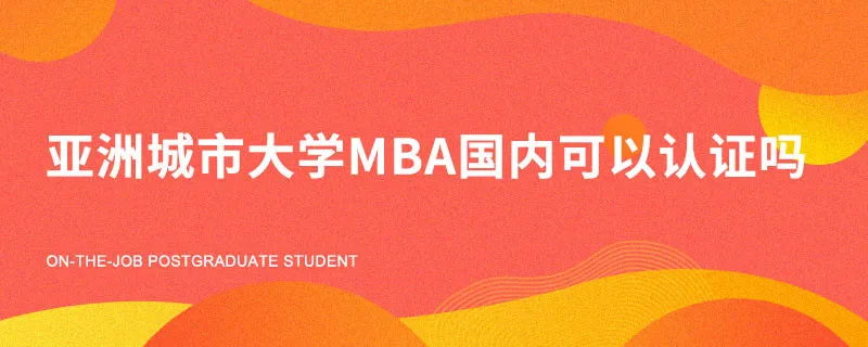 亚洲城市大学MBA国内可以认证吗？