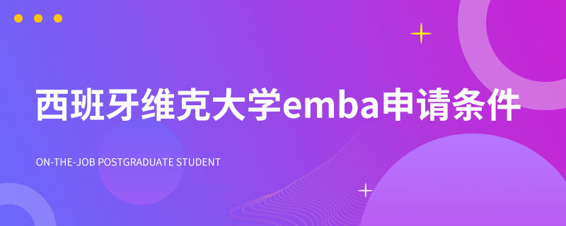 西班牙维克大学emba申请条件