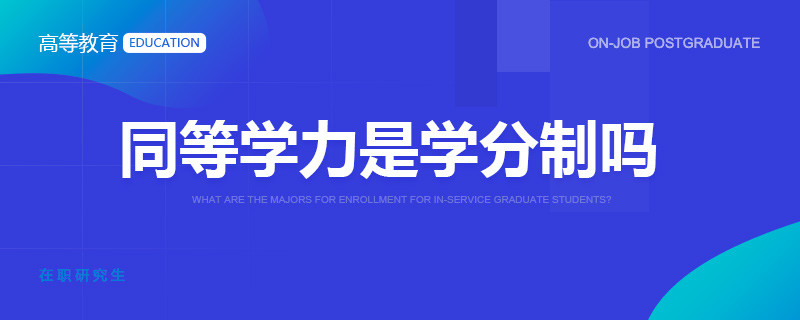 2023年报考同等学力是学分制吗？