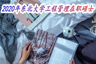 简章解析，2020年东北大学工程管理在职硕士（MEM）招生动态