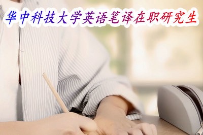 火热报名！华中科技大学在职研究生英语笔译MTI方向招生