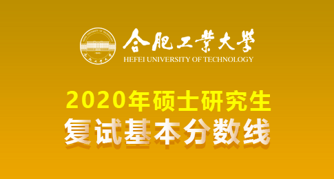 合肥工业大学2020年硕士研究生招生考试复试分数线和复试名单的通知