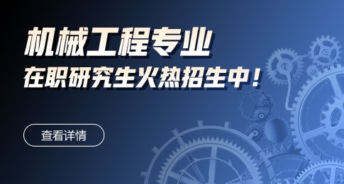 天津职业技术师范大学在职研究生机械工程专业火热招生中！