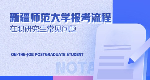新疆师范大学在职研究生报考流程有哪些步骤？