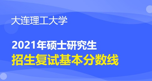 大连理工大学2021年全国硕士研究生招生考试考生进入复试的初试成绩基本要求