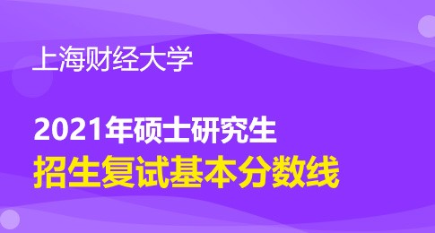 上海财经大学2021年硕士研究生招生考试考生进入复试的初试成绩基本要求
