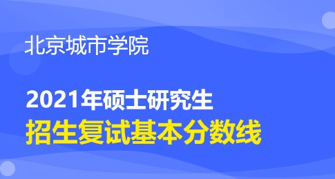 北京城市学院2021年研究生复试分数线已发布