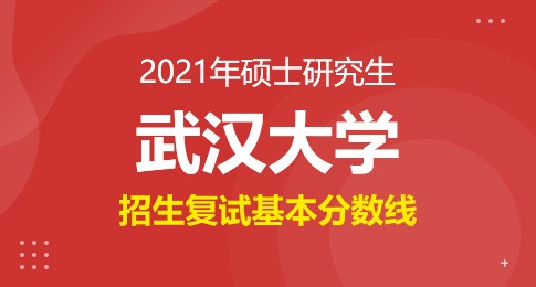 武汉大学2021年硕士招生考试复试基本分数线及相关说明