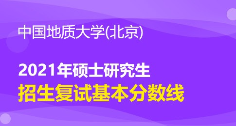 中国地质大学(北京) 2021年硕士研究生进入复试的初试成绩基本要求