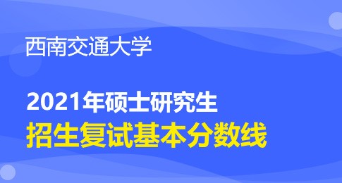 西南交通大学2021年硕士研究生招生复试分数线