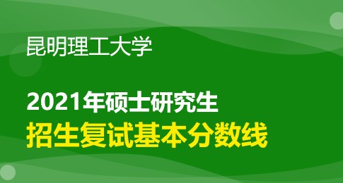 昆明理工大学关于公布2021年硕士研究生招生复试分数线通知