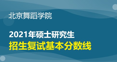 北京舞蹈学院2021年硕士研究生招生考试进入复试的初试成绩基本要求