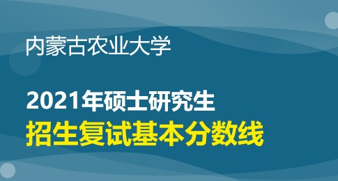 内蒙古农业大学2021年硕士研究生复试分数线