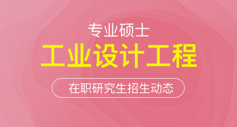 工业设计工程专业硕士在职研究生招生动态