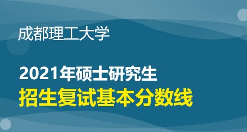 成都理工大学2021年硕士研究生招生考试进入复试初试成绩基本要求