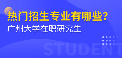 广州大学在职研究生热门招生专业有哪些？